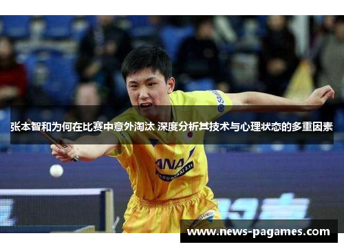 张本智和为何在比赛中意外淘汰 深度分析其技术与心理状态的多重因素