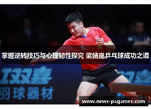 掌握逆转技巧与心理韧性探究 梁靖崑乒乓球成功之道