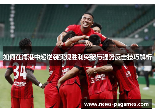 如何在海港中超逆袭实现胜利突破与强势反击技巧解析