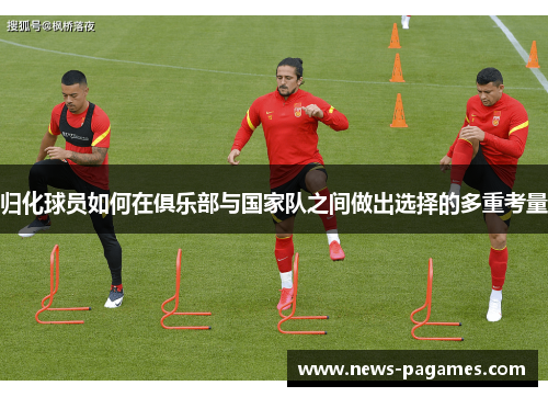 归化球员如何在俱乐部与国家队之间做出选择的多重考量