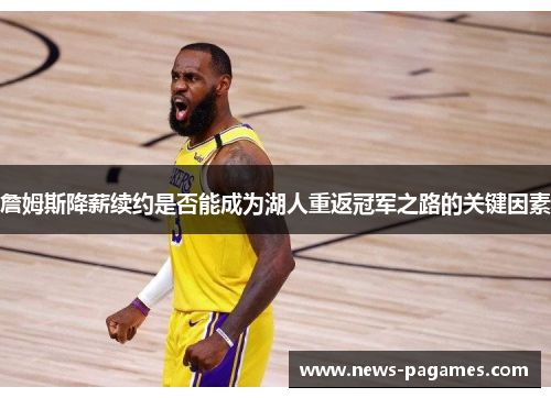 詹姆斯降薪续约是否能成为湖人重返冠军之路的关键因素