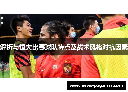 解析与恒大比赛球队特点及战术风格对抗因素