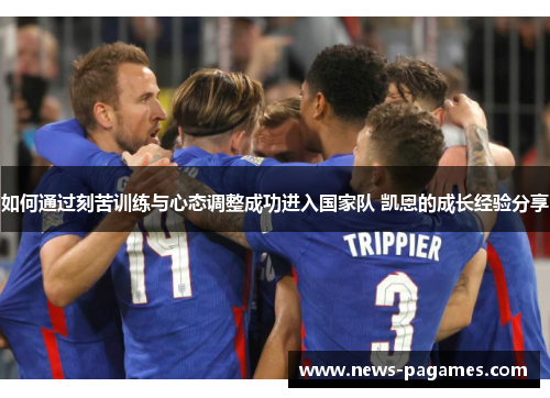 如何通过刻苦训练与心态调整成功进入国家队 凯恩的成长经验分享