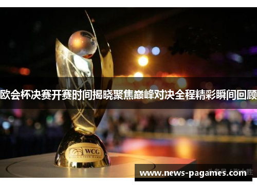 欧会杯决赛开赛时间揭晓聚焦巅峰对决全程精彩瞬间回顾