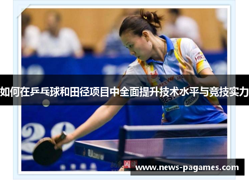 如何在乒乓球和田径项目中全面提升技术水平与竞技实力