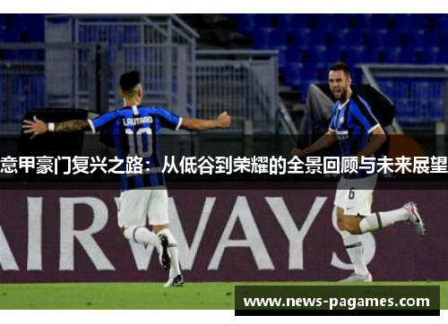 意甲豪门复兴之路：从低谷到荣耀的全景回顾与未来展望