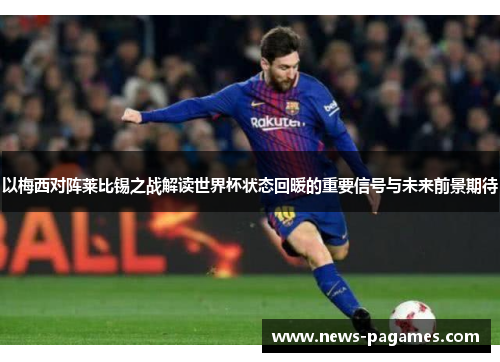 以梅西对阵莱比锡之战解读世界杯状态回暖的重要信号与未来前景期待