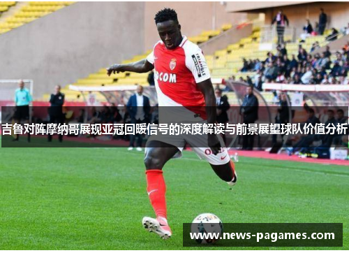 吉鲁对阵摩纳哥展现亚冠回暖信号的深度解读与前景展望球队价值分析
