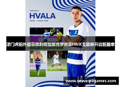 津门虎前外援菲奥利奇加盟克罗地亚HNK戈里察开启新篇章