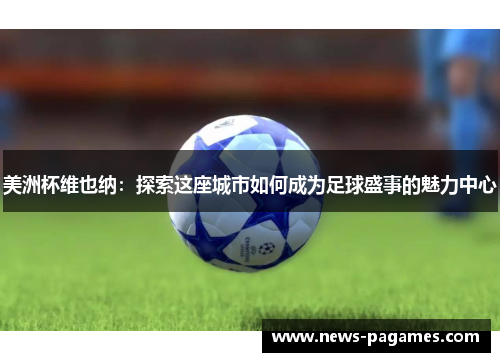 美洲杯维也纳：探索这座城市如何成为足球盛事的魅力中心