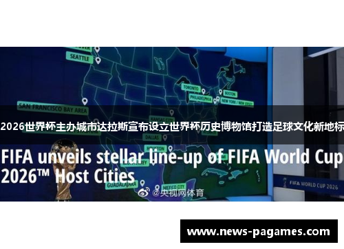2026世界杯主办城市达拉斯宣布设立世界杯历史博物馆打造足球文化新地标