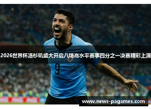 2026世界杯洛杉矶盛大开启八场高水平赛事四分之一决赛精彩上演
