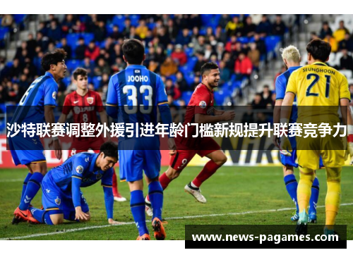 沙特联赛调整外援引进年龄门槛新规提升联赛竞争力