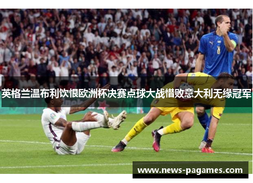 英格兰温布利饮恨欧洲杯决赛点球大战惜败意大利无缘冠军