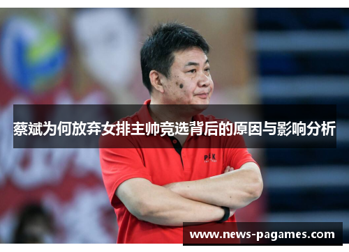 蔡斌为何放弃女排主帅竞选背后的原因与影响分析