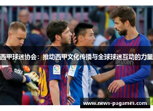 西甲球迷协会：推动西甲文化传播与全球球迷互动的力量