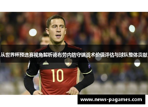 从世界杯预选赛视角解析德布劳内防守端战术价值评估与球队整体贡献