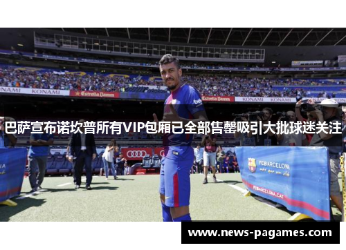 巴萨宣布诺坎普所有VIP包厢已全部售罄吸引大批球迷关注