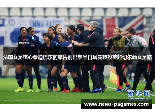 法国女足核心桑迪巴尔的摩告别巴黎圣日耳曼转投英超切尔西女足路