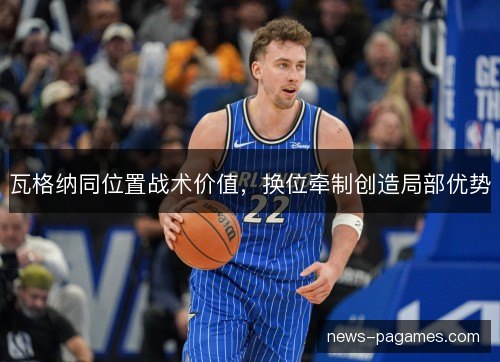 瓦格纳同位置战术价值，换位牵制创造局部优势